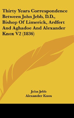 Thirty Years Correspondence Between John Jebb, D.D., Bishop Of Limerick, Ardfert And Aghadoe And Alexander Knox V2 (1836) (9781436573122) by Jebb, John; Knox, Alexander