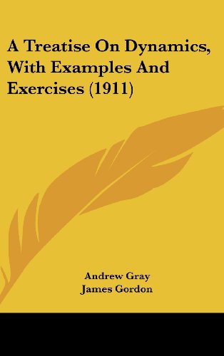 A Treatise On Dynamics, With Examples And Exercises (1911) (9781436573511) by Gray, Andrew; Gordon, James