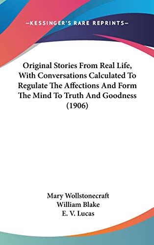 Original Stories From Real Life, With Conversations Calculated To Regulate The Affections And Form The Mind To Truth And Goodness (1906) (9781436574938) by Wollstonecraft, Mary