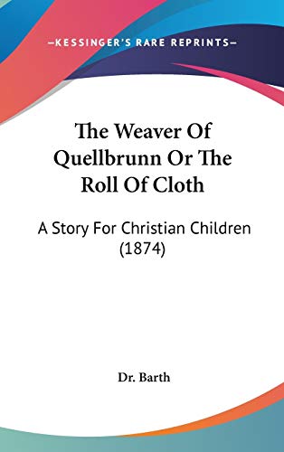 Stock image for The Weaver of Quellbrunn or the Roll of Cloth: A Story for Christian Children (1874) for sale by Chiron Media