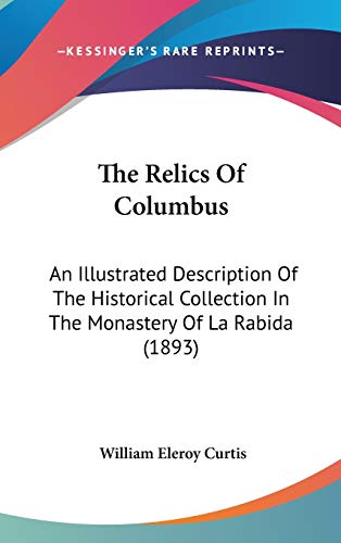 The Relics Of Columbus: An Illustrated Description Of The Historical Collection In The Monastery Of La Rabida (1893) (9781436580120) by Curtis, William Eleroy