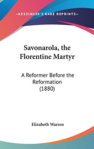 Savonarola, the Florentine Martyr: A Reformer Before the Reformation (1880) (9781436581141) by Warren, Elizabeth