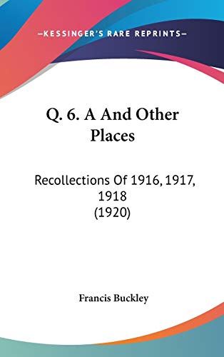 Imagen de archivo de Q. 6. A And Other Places: Recollections Of 1916, 1917, 1918 (1920) a la venta por ALLBOOKS1