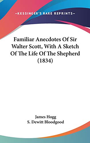 Familiar Anecdotes of Sir Walter Scott, With a Sketch of the Life of the Shepherd (9781436582230) by Hogg, James; Bloodgood, S. Dewitt
