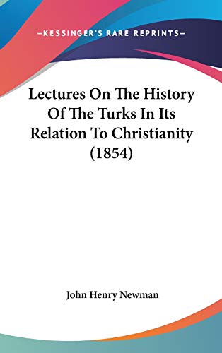 Lectures On The History Of The Turks In Its Relation To Christianity (1854) (9781436584913) by Newman, Cardinal John Henry