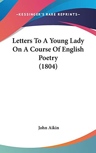 Letters To A Young Lady On A Course Of English Poetry (1804) (9781436585378) by Aikin, John