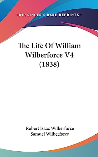 The Life Of William Wilberforce V4 (1838) (9781436592000) by Wilberforce, Robert Isaac; Wilberforce Bp., Samuel
