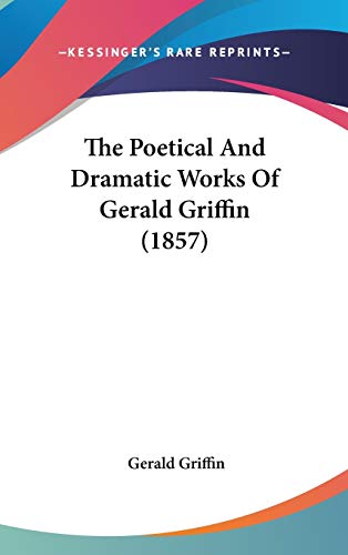 The Poetical And Dramatic Works Of Gerald Griffin (1857) (9781436592086) by Griffin, Gerald