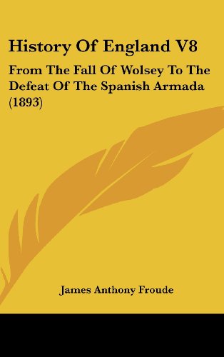 History Of England V8: From The Fall Of Wolsey To The Defeat Of The Spanish Armada (1893) (9781436597999) by Froude, James Anthony