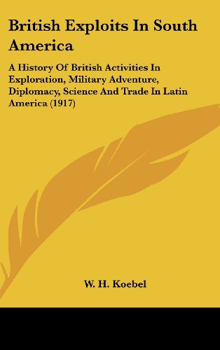 9781436599108: British Exploits in South America: A History of British Activities in Exploration, Military Adventure, Diplomacy, Science and Trade in Latin America: ... Science and Trade in Latin America (1917)