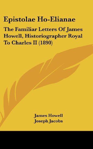 Epistolae Ho-Elianae: The Familiar Letters Of James Howell, Historiographer Royal To Charles II (1890) (9781436599207) by Howell, James