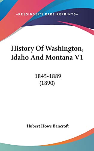History Of Washington, Idaho And Montana V1: 1845-1889 (1890) (9781436599559) by Bancroft, Hubert Howe