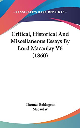 Critical, Historical And Miscellaneous Essays By Lord Macaulay V6 (1860) (9781436600743) by Macaulay, Thomas Babington