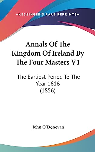 Annals Of The Kingdom Of Ireland By The Four Masters V1: The Earliest Period To The Year 1616 (1856) (9781436601733) by O'Donovan, John