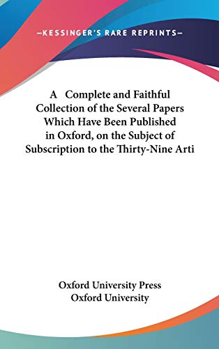 A Complete and Faithful Collection of the Several Papers Which Have Been Published in Oxford, on the Subject of Subscription to the Thirty-Nine Arti (9781436602587) by Oxford University Press; Oxford University