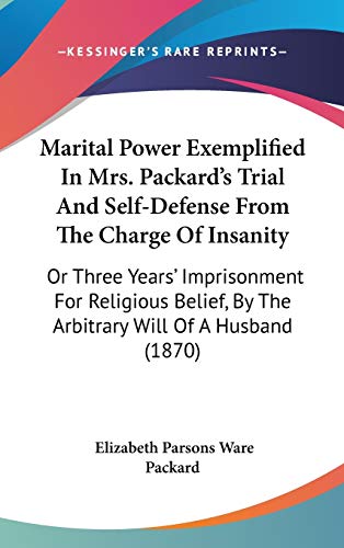 9781436604062: Marital Power Exemplified In Mrs. Packard's Trial And Self-Defense From The Charge Of Insanity: Or Three Years' Imprisonment For Religious Belief, By The Arbitrary Will Of A Husband (1870)