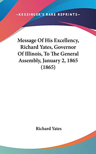 Message Of His Excellency, Richard Yates, Governor Of Illinois, To The General Assembly, January 2, 1865 (1865) (9781436605465) by Yates, Richard