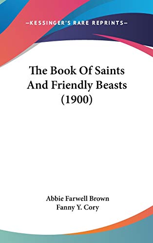 The Book Of Saints And Friendly Beasts (1900) (9781436607193) by Brown, Abbie Farwell