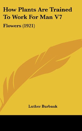 How Plants Are Trained to Work for Man: Flowers (9781436617222) by Burbank, Luther