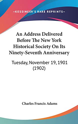 An Address Delivered Before The New York Historical Society On Its Ninety-Seventh Anniversary: Tuesday, November 19, 1901 (1902) (9781436624565) by Adams, Charles Francis