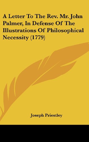 A Letter To The Rev. Mr. John Palmer, In Defense Of The Illustrations Of Philosophical Necessity (1779) (9781436626286) by Priestley, Joseph