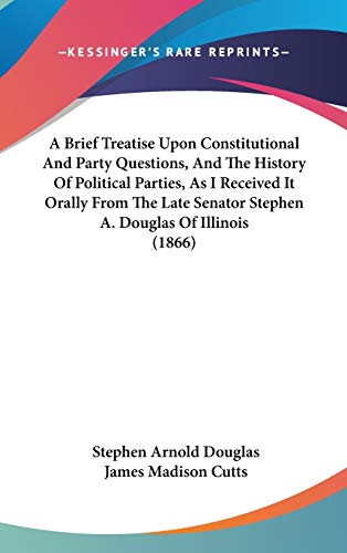 A Brief Treatise upon Constitutional and Party Questions, and the History of Political Parties, As I Received It Orally from the Late Senator Stephen A. Douglas of Illinois (9781436633468) by Douglas, Stephen Arnold