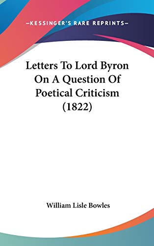 Letters To Lord Byron On A Question Of Poetical Criticism (1822) (9781436636179) by Bowles, William Lisle