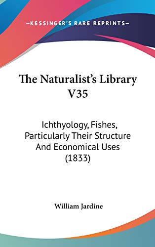 The Naturalist's Library V35: Ichthyology, Fishes, Particularly Their Structure And Economical Uses (1833) (9781436640862) by Jardine, William