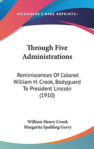9781436644938: Through Five Administrations: Reminiscences Of Colonel William H. Crook, Bodyguard To President Lincoln (1910)