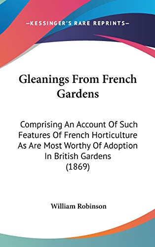 9781436647731: Gleanings From French Gardens: Comprising An Account Of Such Features Of French Horticulture As Are Most Worthy Of Adoption In British Gardens (1869)