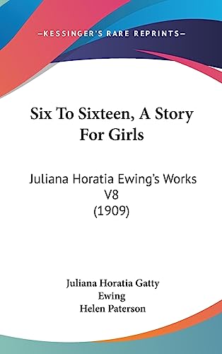 Six To Sixteen, A Story For Girls: Juliana Horatia Ewing's Works V8 (1909) (9781436648233) by Ewing, Juliana Horatia Gatty