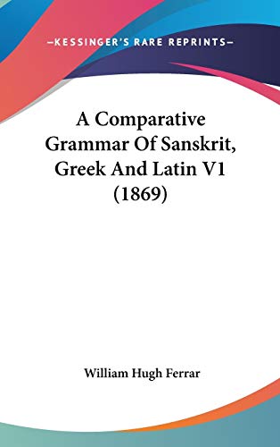 A Comparative Grammar Of Sanskrit, Greek And Latin V1 (1869) (9781436653145) by Ferrar, William Hugh