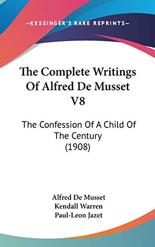 The Complete Writings Of Alfred De Musset V8: The Confession Of A Child Of The Century (1908) (9781436653992) by Musset, Alfred De