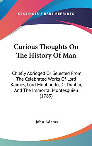 Curious Thoughts On The History Of Man: Chiefly Abridged Or Selected From The Celebrated Works Of Lord Kaimes, Lord Monboddo, Dr. Dunbar, And The Immortal Montesquieu (1789) (9781436656610) by Adams, John