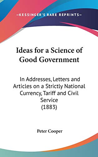 9781436661539: Ideas for a Science of Good Government: In Addresses, Letters and Articles on a Strictly National Currency, Tariff and Civil Service (1883)