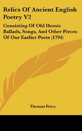 Relics Of Ancient English Poetry V2: Consisting Of Old Heroic Ballads, Songs, And Other Pieces Of Our Earlier Poets (1794) (9781436661652) by Percy, Thomas