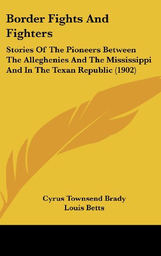 Border Fights And Fighters: Stories Of The Pioneers Between The Alleghenies And The Mississippi And In The Texan Republic (1902) (9781436663052) by Brady, Cyrus Townsend
