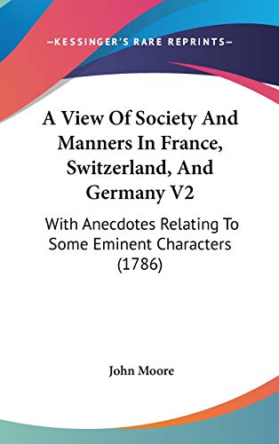 A View Of Society And Manners In France, Switzerland, And Germany V2: With Anecdotes Relating To Some Eminent Characters (1786) (9781436663533) by Moore Sir, John