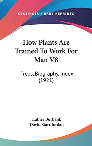 How Plants Are Trained to Work for Man: Trees, Biography, Index (9781436668378) by Burbank, Luther