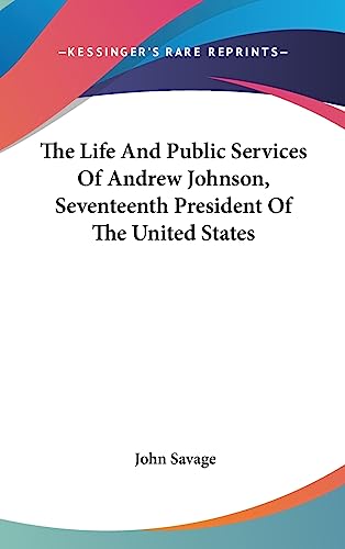 The Life And Public Services Of Andrew Johnson, Seventeenth President Of The United States (9781436671910) by Savage, John