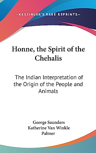 Honne, the Spirit of the Chehalis: The Indian Interpretation of the Origin of the People and Animals (9781436676199) by Saunders, George