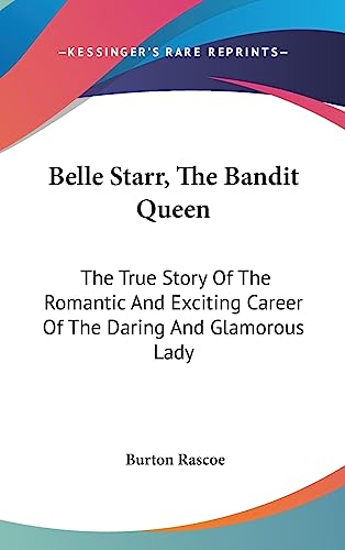 Stock image for Belle Starr, The Bandit Queen: The True Story Of The Romantic And Exciting Career Of The Daring And Glamorous Lady for sale by California Books