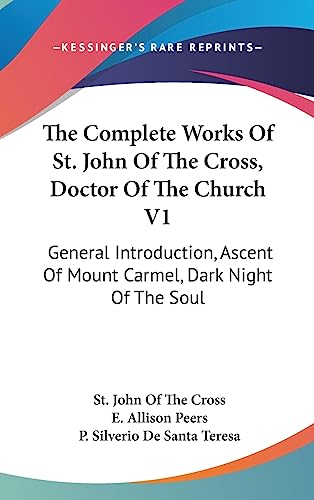 The Complete Works Of St. John Of The Cross, Doctor Of The Church V1: General Introduction, Ascent Of Mount Carmel, Dark Night Of The Soul (9781436716734) by Cross, St John Of The; De Santa Teresa, P Silverio