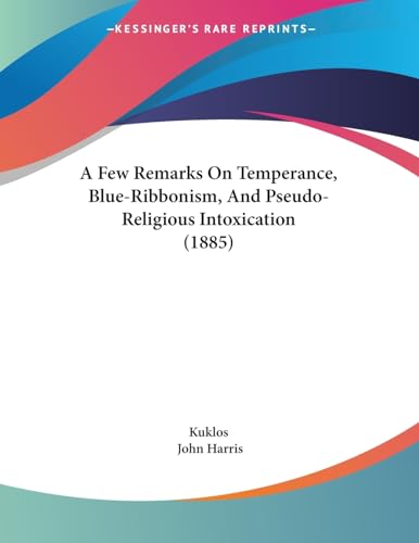 A Few Remarks On Temperance, Blue-Ribbonism, And Pseudo-Religious Intoxication (1885) (9781436727228) by Kuklos; Harris, Emeritus Professor John