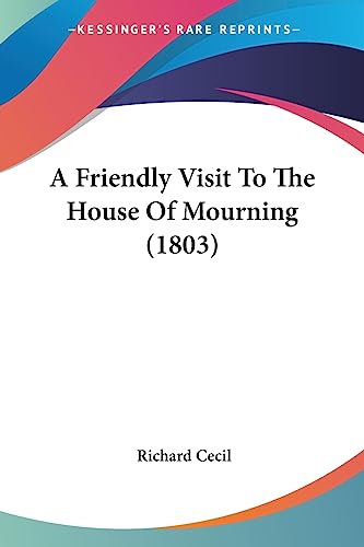 A Friendly Visit To The House Of Mourning (1803) (9781436728133) by Cecil, Richard