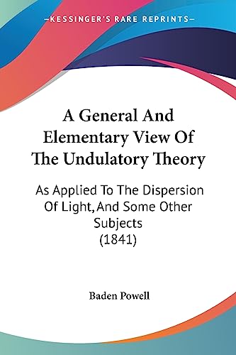 A General And Elementary View Of The Undulatory Theory: As Applied To The Dispersion Of Light, And Some Other Subjects (1841) (9781436728423) by Powell, Baden