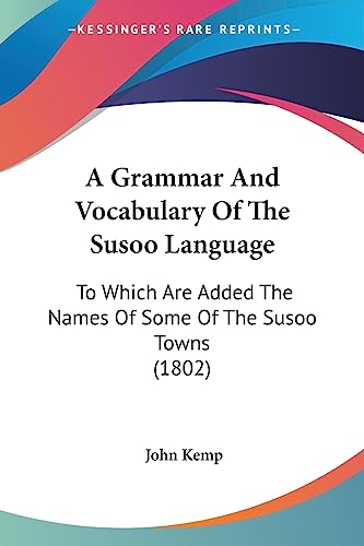 A Grammar And Vocabulary Of The Susoo Language: To Which Are Added The Names Of Some Of The Susoo Towns (1802) (9781436729406) by Kemp, John