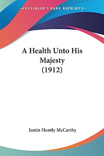 A Health Unto His Majesty (1912) (9781436732253) by McCarthy, Justin Huntly