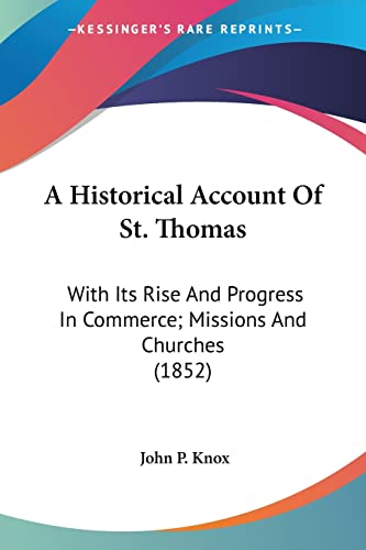 Imagen de archivo de A Historical Account Of St. Thomas: With Its Rise And Progress In Commerce; Missions And Churches (1852) a la venta por ALLBOOKS1