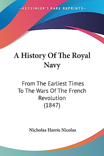 A History Of The Royal Navy: From The Earliest Times To The Wars Of The French Revolution (1847) (9781436734196) by Nicolas, Nicholas Harris